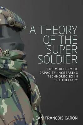 Une théorie du super-soldat : La moralité des technologies d'augmentation des capacités dans l'armée - A theory of the super soldier: The morality of capacity-increasing technologies in the military