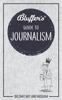 Bluffer's Guide to Journalism : Instant Wit and Wisdom (Guide Bluffer du journalisme : esprit et sagesse instantanés) - Bluffer's Guide to Journalism: Instant Wit and Wisdom