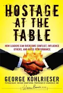 Otage à la table : Comment les dirigeants peuvent surmonter les conflits, influencer les autres et améliorer les performances - Hostage at the Table: How Leaders Can Overcome Conflict, Influence Others, and Raise Performance