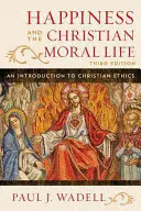 Le bonheur et la vie morale chrétienne : Une introduction à l'éthique chrétienne, troisième édition - Happiness and the Christian Moral Life: An Introduction to Christian Ethics, Third Edition