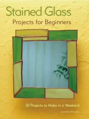 Projets de vitrail pour débutants : 31 projets à réaliser en un week-end - Stained Glass Projects for Beginners: 31 Projects to Make in a Weekend