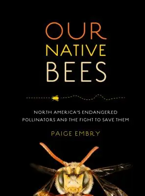 Nos abeilles indigènes : Les pollinisateurs menacés d'Amérique du Nord et la lutte pour leur sauvegarde - Our Native Bees: North America's Endangered Pollinators and the Fight to Save Them