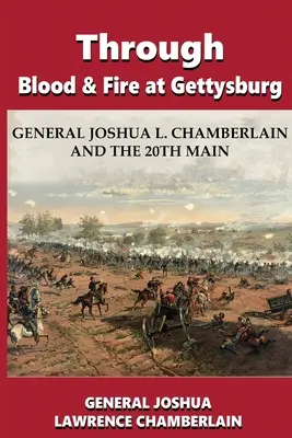 Dans le sang et le feu à Gettysburg : Le général Joshua L. Chamberlain et le 20e Main - Through Blood and Fire at Gettysburg: General Joshua L. Chamberlain and the 20th Main