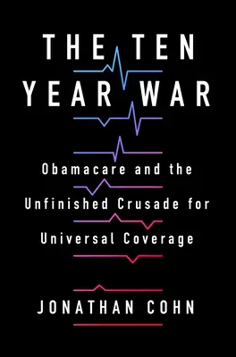 La guerre de dix ans : Obamacare et la croisade inachevée pour une couverture universelle - The Ten Year War: Obamacare and the Unfinished Crusade for Universal Coverage