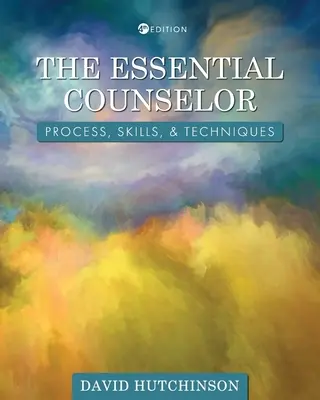 Le conseiller essentiel : Processus, compétences et techniques - The Essential Counselor: Process, Skills, and Techniques