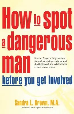 Comment repérer un homme dangereux avant de s'impliquer : Décrit 8 types d'hommes dangereux, donne des stratégies de défense et une liste de contrôle d'alerte rouge pour chacun d'eux, - How to Spot a Dangerous Man Before You Get Involved: Describes 8 Types of Dangerous Men, Gives Defense Strategies and a Red Alert Checklist for Each,