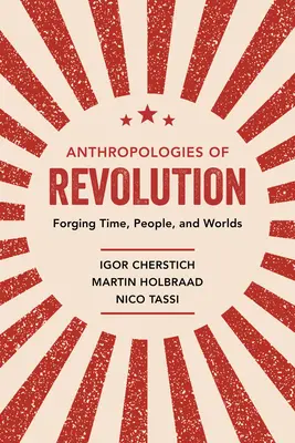 Anthropologies de la révolution : Forger le temps, les hommes et les mondes - Anthropologies of Revolution: Forging Time, People, and Worlds