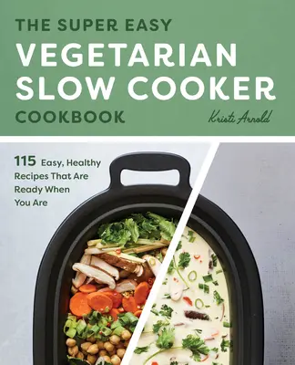 The Super Easy Vegetarian Slow Cooker Cookbook : Des recettes faciles et saines qui sont prêtes quand vous l'êtes - The Super Easy Vegetarian Slow Cooker Cookbook: Easy, Healthy Recipes That Are Ready When You Are