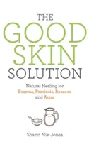 Good Skin Solution - Guérison naturelle de l'eczéma, du psoriasis, de la rosacée et de l'acné - Good Skin Solution - Natural Healing for Eczema, Psoriasis, Rosacea and Acne