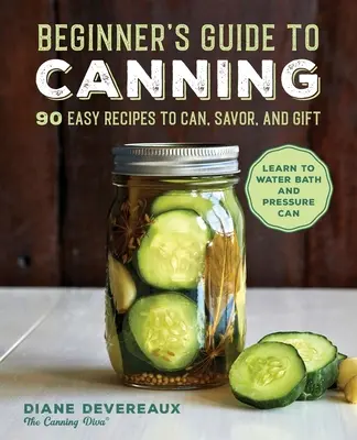 Guide de la mise en conserve pour débutants : 90 recettes faciles à mettre en conserve, à savourer et à offrir - Beginner's Guide to Canning: 90 Easy Recipes to Can, Savor, and Gift