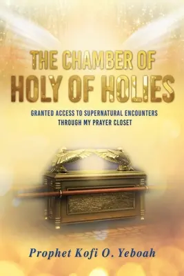 La Chambre de la Sainteté des Saints : Accès à des rencontres surnaturelles grâce à mon cabinet de prière - The Chamber of HOLY OF HOLIES: Granted access to supernatural encounters through my prayer closet