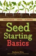 Starting Seeds : Comment cultiver des légumes, des herbes et des fleurs sains et productifs à partir de semences. - Starting Seeds: How to Grow Healthy, Productive Vegetables, Herbs, and Flowers from Seed. a Storey Basics(r) Title