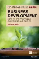 Financial Times Guide to Business Development - How to Win Profitable Customers and Clients (Guide du développement commercial du Financial Times - Comment gagner des clients rentables) - Financial Times Guide to Business Development - How to Win Profitable Customers and Clients