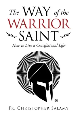 La voie du saint guerrier : comment vivre une vie crucifixionnelle - The Way of the Warrior Saint: How to Live a Crucifixional Life