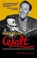 Comment être comme Walt : Capturer la magie de Disney chaque jour de votre vie - How to Be Like Walt: Capturing the Disney Magic Every Day of Your Life