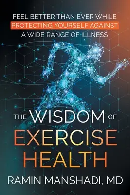 La sagesse de la santé par l'exercice : Se sentir mieux que jamais tout en se protégeant contre un large éventail de maladies. - The Wisdom of Exercise Health: Feel Better Than Ever While Protecting Yourself Against A Wide Range of Illnesses.