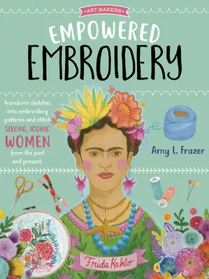 Empowered Embroidery : Transformez vos croquis en motifs de broderie et brodez des femmes fortes et emblématiques du passé et du présent. - Empowered Embroidery: Transform Sketches Into Embroidery Patterns and Stitch Strong, Iconic Women from the Past and Present