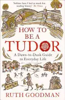 How to be a Tudor - A Dawn-to-Dusk Guide to Everyday Life (Comment être un Tudor - Un guide de la vie quotidienne de l'aube au crépuscule) - How to be a Tudor - A Dawn-to-Dusk Guide to Everyday Life