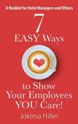 7 façons simples de montrer à vos employés que vous vous souciez d'eux ! Un livret pour les directeurs d'hôtels et autres - 7 EASY Ways to Show Your Employees YOU Care! A Booklet for Hotel Managers and Others