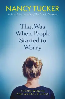 C'est à ce moment-là que les gens ont commencé à s'inquiéter : les jeunes femmes et la maladie mentale - That Was When People Started to Worry: Young Women and Mental Illness