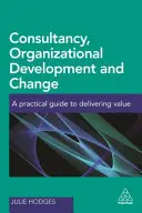 Conseil, développement organisationnel et changement : Un guide pratique pour créer de la valeur - Consultancy, Organizational Development and Change: A Practical Guide to Delivering Value