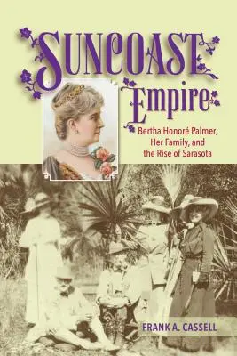 Suncoast Empire : Bertha Honore Palmer, sa famille et l'essor de Sarasota, 1910-1982 - Suncoast Empire: Bertha Honore Palmer, Her Family, and the Rise of Sarasota, 1910-1982