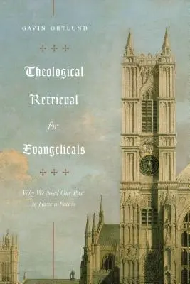 La récupération théologique pour les évangéliques : Pourquoi nous avons besoin de notre passé pour avoir un avenir - Theological Retrieval for Evangelicals: Why We Need Our Past to Have a Future