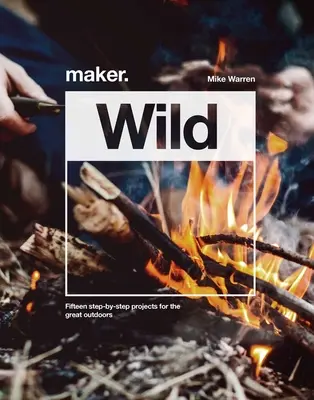 Maker.Wild - 15 projets étape par étape pour les grands espaces - Maker.Wild - 15 step-by-step projects for the great outdoors