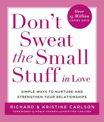 Ne pas s'en faire en amour : Des moyens simples pour nourrir et renforcer vos relations - Don't Sweat the Small Stuff in Love: Simple Ways to Nurture and Strengthen Your Relationships