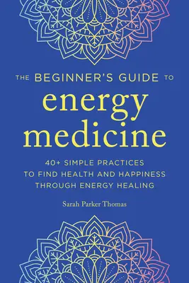 La médecine énergétique pour les débutants : 40+ pratiques simples pour trouver la santé et le bonheur par la guérison énergétique - Energy Medicine for Beginners: 40+ Simple Practices to Find Health and Happiness Through Energy Healing