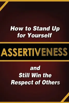 L'affirmation de soi : Comment se défendre tout en gagnant le respect des autres - Assertiveness: How to Stand Up for Yourself and Still Win the Respect of Others