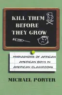 Les tuer avant qu'ils ne grandissent : Le mauvais diagnostic des garçons afro-américains dans les salles de classe américaines - Kill Them Before They Grow: Misdiagnosis of African American Boys in American Classrooms