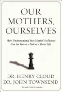 Nos mères, nous-mêmes : Comment comprendre l'influence de votre mère peut vous mettre sur la voie d'une vie meilleure - Our Mothers, Ourselves: How Understanding Your Mother's Influence Can Set You on a Path to a Better Life