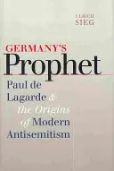 Le prophète de l'Allemagne : Paul de Lagarde et les origines de l'antisémitisme moderne - Germany's Prophet: Paul de Lagarde and the Origins of Modern Antisemitism