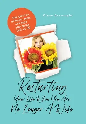 Redémarrer sa vie quand on n'est plus une épouse : L'histoire d'une fille qui a perdu son mari à 50 ans et qui a fait preuve d'humour, de larmes et d'espoir. - Restarting Your Life When You Are No Longer A Wife: One gal's tale of humor, tears, and hope after being Left at 50