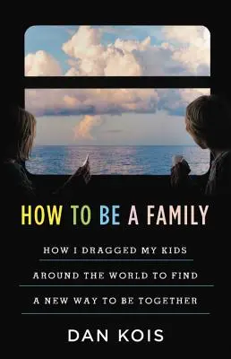 Comment être une famille : L'année où j'ai traîné mes enfants autour du monde pour trouver une nouvelle façon d'être ensemble - How to Be a Family: The Year I Dragged My Kids Around the World to Find a New Way to Be Together