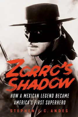 L'ombre de Zorro : comment une légende mexicaine est devenue le premier super-héros américain - Zorro's Shadow: How a Mexican Legend Became America's First Superhero