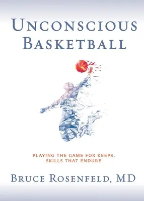Basket-ball inconscient : Jouer le jeu pour le garder, des compétences qui durent - Unconscious Basketball: Playing the Game for Keeps, Skills that Endure