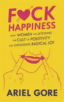 Fuck Happiness : Comment les femmes abandonnent le culte de la positivité et choisissent la joie radicale - Fuck Happiness: How Women Are Ditching the Cult of Positivity and Choosing Radical Joy