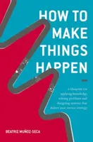 Comment faire bouger les choses : Un plan d'action pour appliquer les connaissances, résoudre les problèmes et concevoir des systèmes qui mettent en œuvre votre stratégie de service - How to Make Things Happen: A Blueprint for Applying Knowledge, Solving Problems and Designing Systems That Deliver Your Service Strategy