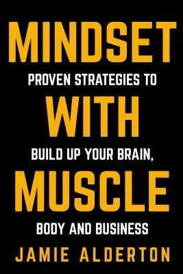 L'état d'esprit avec du muscle : Des stratégies éprouvées pour développer votre cerveau, votre corps et votre entreprise - Mindset With Muscle: Proven Strategies to Build Up Your Brain, Body and Business