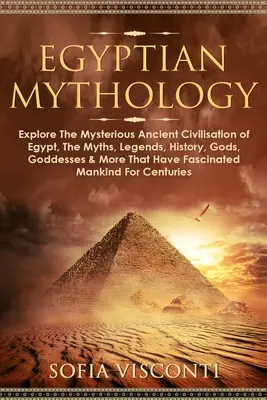 Mythologie égyptienne : La mythologie égyptienne : la mystérieuse civilisation ancienne de l'Egypte, les mythes, les légendes, l'histoire, les dieux, les déesses et bien d'autres choses encore qui ont marqué l'histoire de l'Egypte. - Egyptian Mythology: Explore The Mysterious Ancient Civilisation of Egypt, The Myths, Legends, History, Gods, Goddesses & More That Have Fa