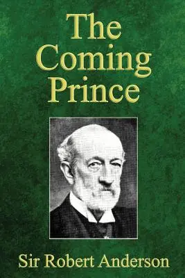 Le Prince qui vient : La merveilleuse prophétie des soixante-dix semaines de Daniel concernant l'Antéchrist - The Coming Prince: The Marvelous Prophecy of Daniel's Seventy Weeks Concerning the Antichrist