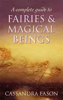 Guide complet des fées et des êtres magiques - Complete Guide To Fairies And Magical Beings