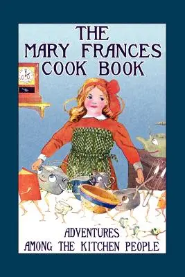 Le livre de cuisine de Mary Frances : Aventures parmi les gens de la cuisine - Mary Frances Cook Book: Adventures Among the Kitchen People