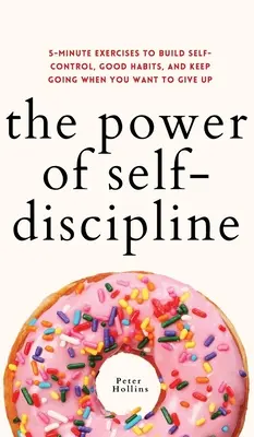 Le pouvoir de l'autodiscipline : Exercices en 5 minutes pour développer la maîtrise de soi, les bonnes habitudes et continuer à avancer lorsque vous voulez abandonner. - The Power of Self-Discipline: 5-Minute Exercises to Build Self-Control, Good Habits, and Keep Going When You Want to Give Up