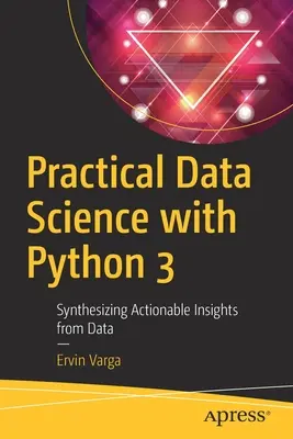 Practical Data Science with Python 3 : Synthesizing Actionable Insights from Data (La science des données pratique avec Python 3 : Synthétiser des informations exploitables à partir de données) - Practical Data Science with Python 3: Synthesizing Actionable Insights from Data