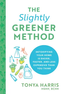 La méthode légèrement plus verte : Détoxifier votre maison est plus facile, plus rapide et moins coûteux que vous ne le pensez. - The Slightly Greener Method: Detoxifying Your Home Is Easier, Faster, and Less Expensive Than You Think