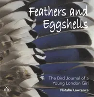 Plumes et coquilles d'œuf - Le journal ornithologique d'une jeune fille londonienne - Feathers and Eggshells - The Bird Journal of a Young London Girl