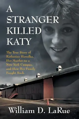 Un étranger a tué Katy : L'histoire vraie de Katherine Hawelka, son assassinat sur un campus new-yorkais et la façon dont sa famille s'est défendue - A Stranger Killed Katy: The True Story of Katherine Hawelka, Her Murder on a New York Campus, and How Her Family Fought Back